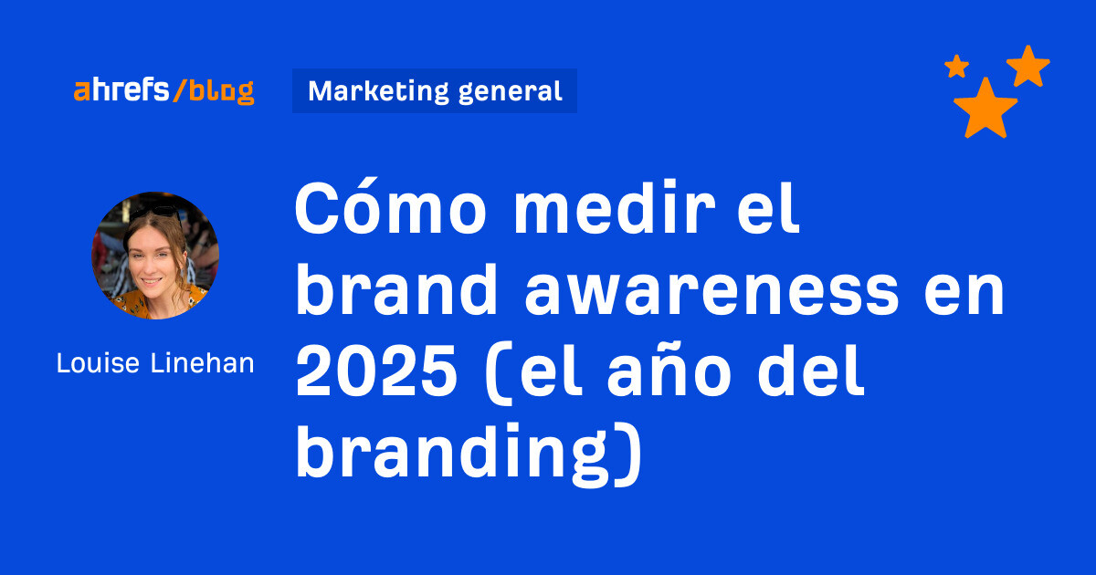 Ahrefs: Cómo medir el brand awareness en 2025 (el año del branding)