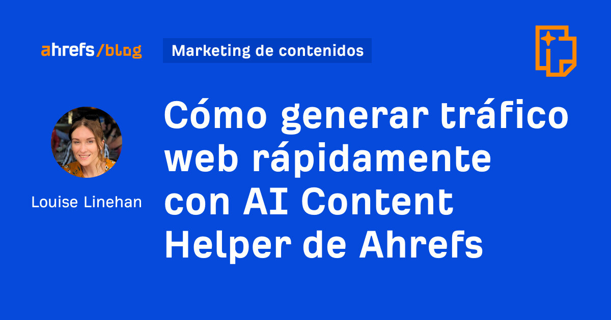Ahrefs: Cómo generar tráfico web rápidamente con AI Content Helper de Ahrefs