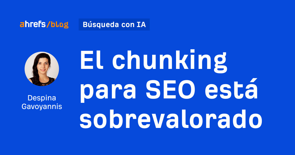 Ahrefs: El chunking para SEO está sobrevalorado