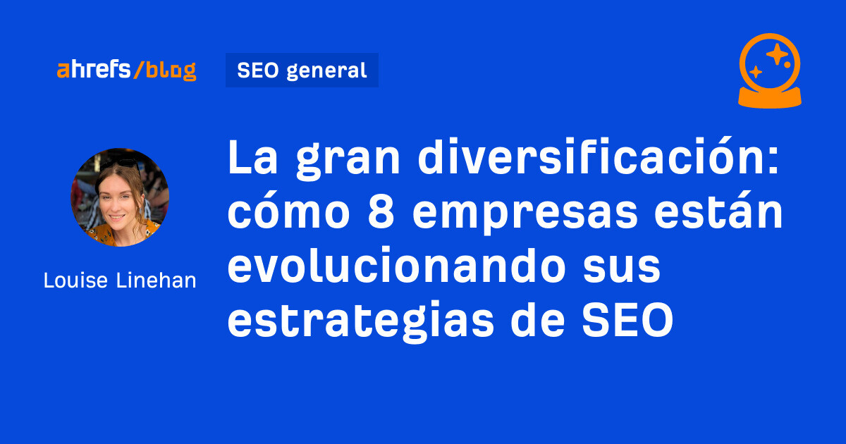 Ahrefs: La gran diversificación: cómo 8 empresas están evolucionando sus estrategias de SEO