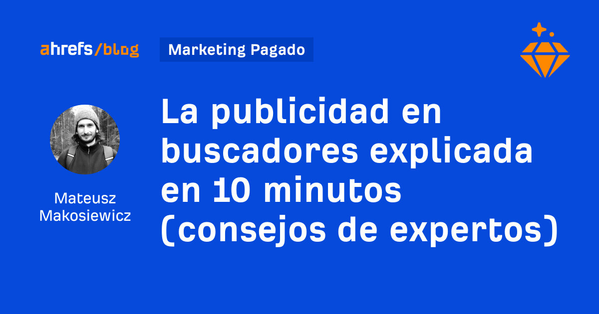 Ahrefs: La publicidad en buscadores explicada en 10 minutos (consejos de expertos)