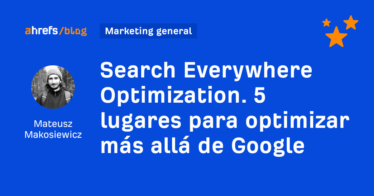 Ahrefs: Search Everywhere Optimization. 5 lugares para optimizar más allá de Google