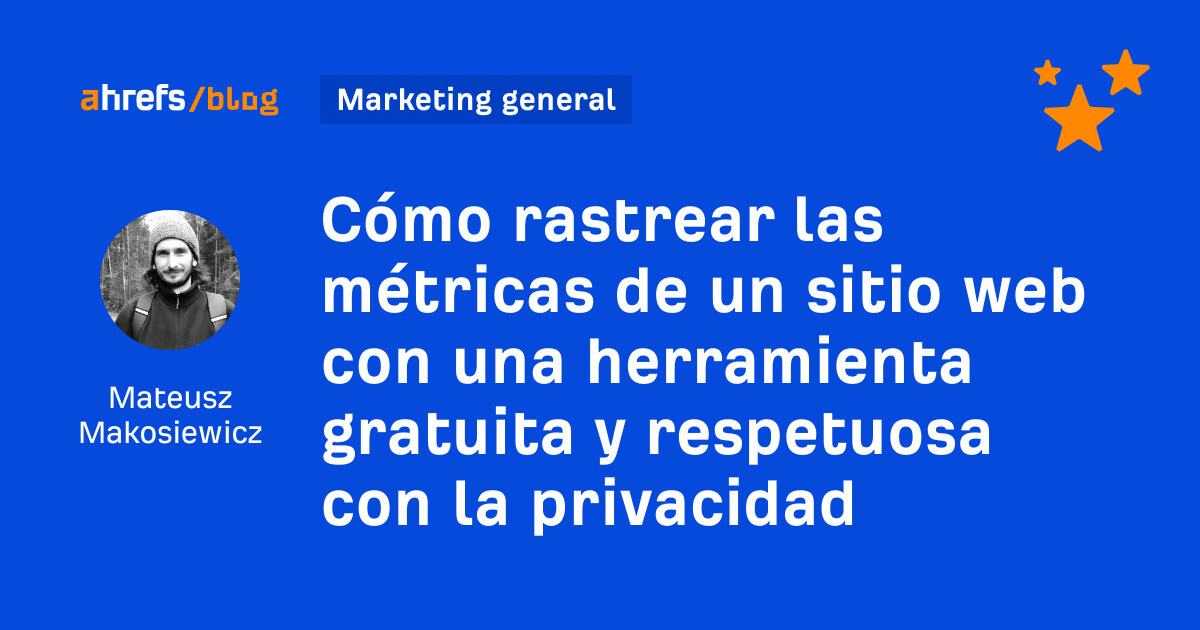 Ahrefs: Cómo rastrear las métricas de un sitio web con una herramienta gratuita y respetuosa con la privacidad