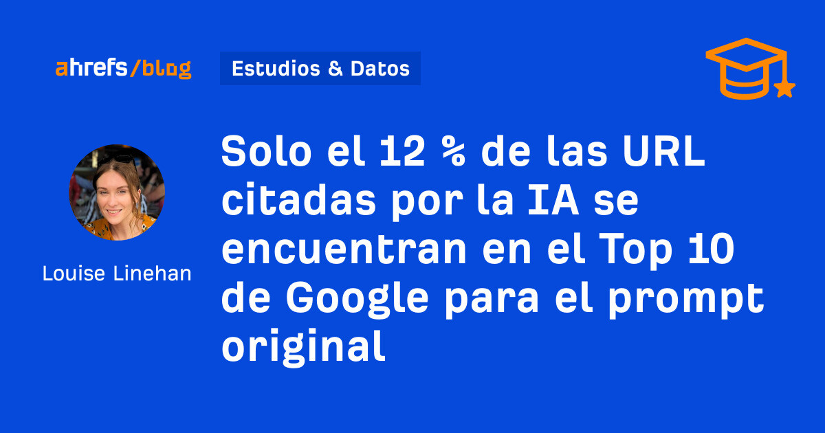 Ahrefs: Solo el 12 % de las URL citadas por la IA se encuentran en el Top 10 de Google para el prompt original
