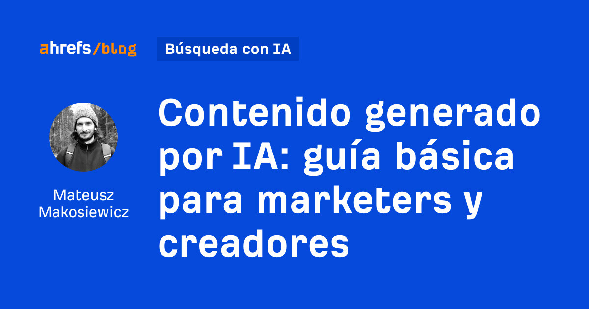 Ahrefs: Contenido generado por IA: guía básica para marketers y creadores